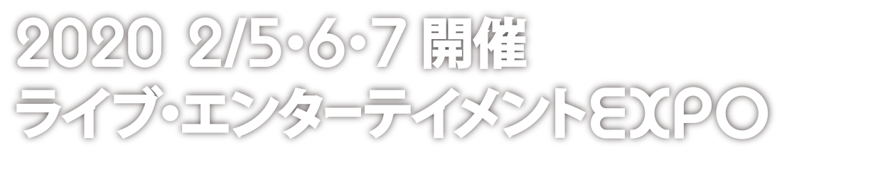 2020/2/5 · 6 · 7 개최 라이브 엔터테인먼트 EXPO